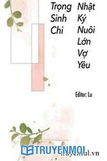 Trọng Sinh Chi Nhật Kí Nuôi Lớn Vợ Yêu