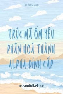 Trúc Mã Ốm Yếu Của Tôi Phân Hoá Thành Alpha Đỉnh Cấp