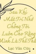 Sau Khi Mất Trí Nhớ Chồng Tôi Luôn Cho Rằng Mình Là Thế Thân